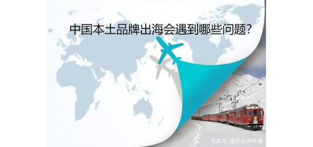 磐石品牌傳播：中國本土品牌出海會遇到哪些問題？